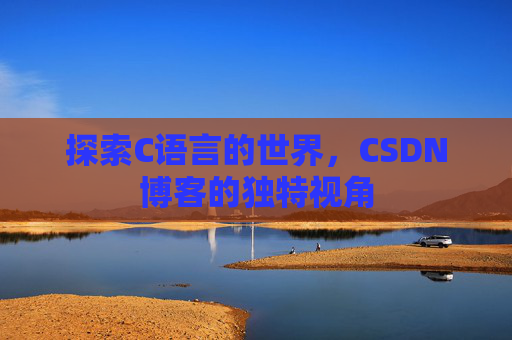 探索C语言的世界，CSDN博客的独特视角